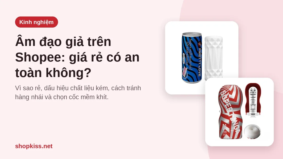 Mua âm đạo giả trên Shopee: giá rẻ có an toàn không, chọn thế nào cho mềm khít