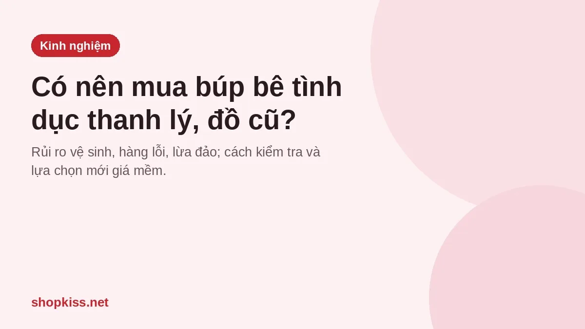 Có nên mua búp bê tình dục thanh lý, đồ cũ? Kinh nghiệm mua búp bê lần đầu