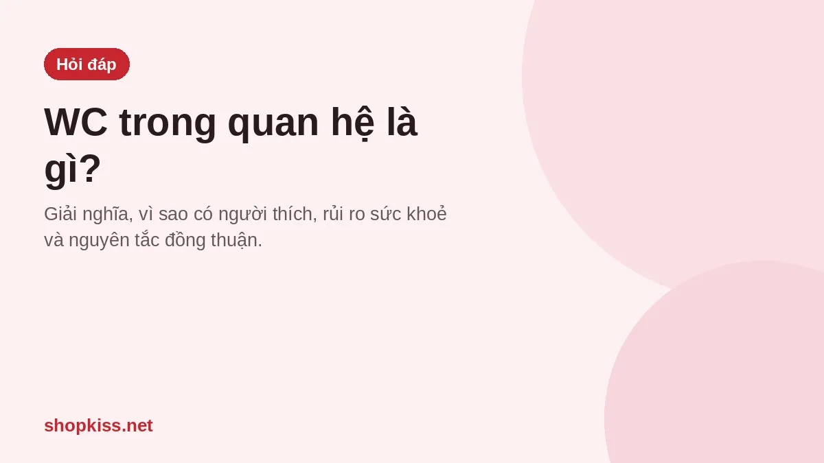 WC trong quan hệ là gì? Giải nghĩa, rủi ro sức khoẻ và điều cần biết